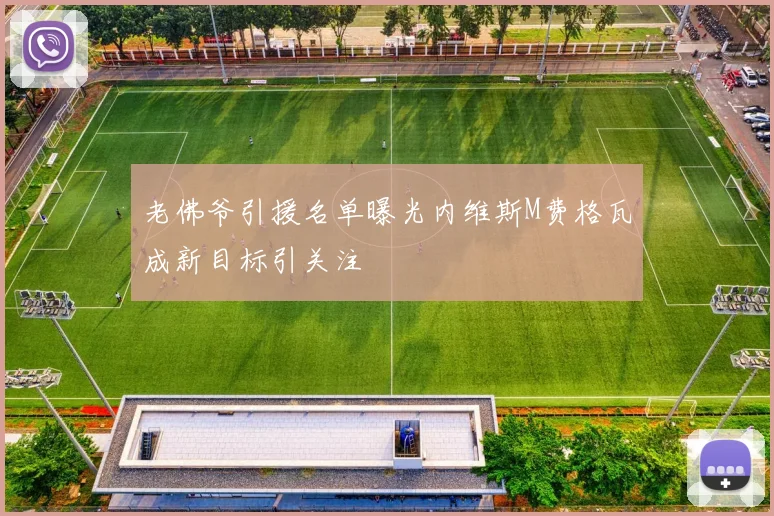 老佛爷引援名单曝光内维斯M费格瓦成新目标引关注