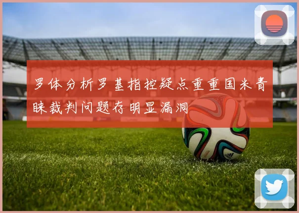 罗体分析罗基指控疑点重重国米青睐裁判问题存明显漏洞