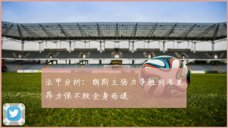 法甲分析：朗斯主场力争胜利洛里昂力保不败全身而退