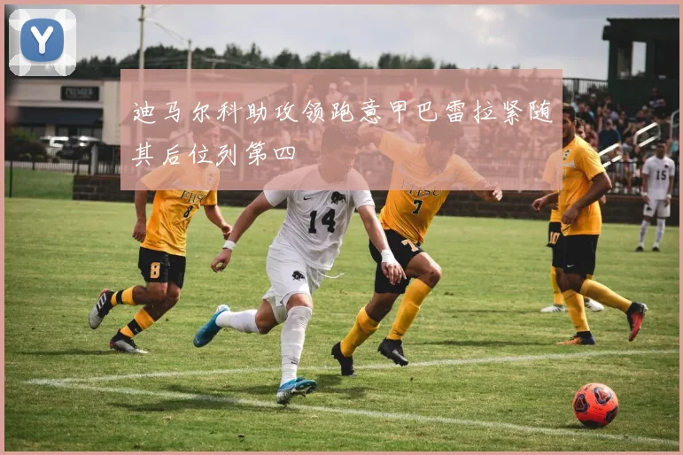 迪马尔科助攻领跑意甲巴雷拉紧随其后位列第四