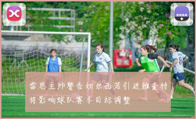 雷恩主帅警告切尔西若引进雅奎特将影响球队赛季目标调整