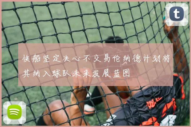 快船坚定决心不交易伦纳德计划将其纳入球队未来发展蓝图