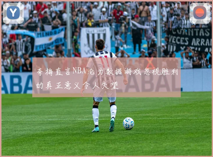 夸梅直言NBA沦为数据游戏忽视胜利的真正意义令人失望