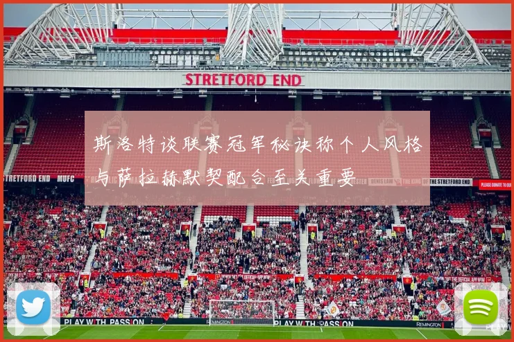 斯洛特谈联赛冠军秘诀称个人风格与萨拉赫默契配合至关重要