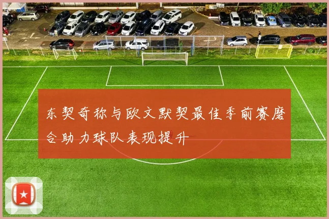 东契奇称与欧文默契最佳季前赛磨合助力球队表现提升