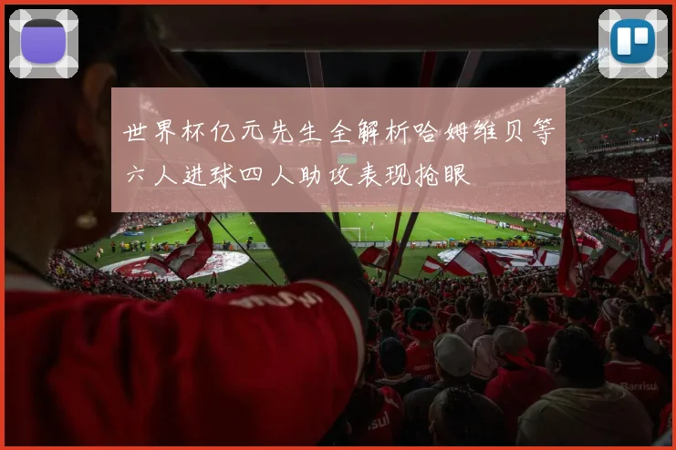 世界杯亿元先生全解析哈姆维贝等六人进球四人助攻表现抢眼