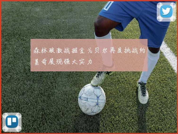 森林狼激战掘金戈贝尔再度挑战约基奇展现强大实力