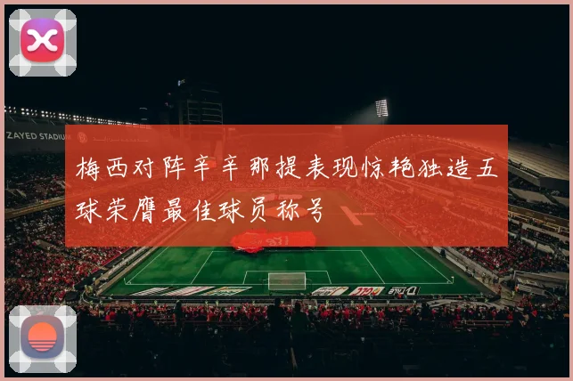 梅西对阵辛辛那提表现惊艳独造五球荣膺最佳球员称号