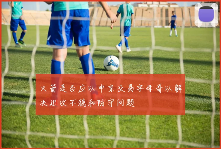 火箭是否应以申京交易字母哥以解决进攻不稳和防守问题
