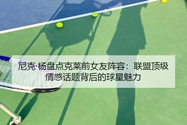 尼克·杨盘点克莱前女友阵容:联盟顶级情感话题背后的球星魅力